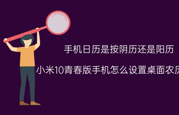 手机日历是按阴历还是阳历 小米10青春版手机怎么设置桌面农历日期？